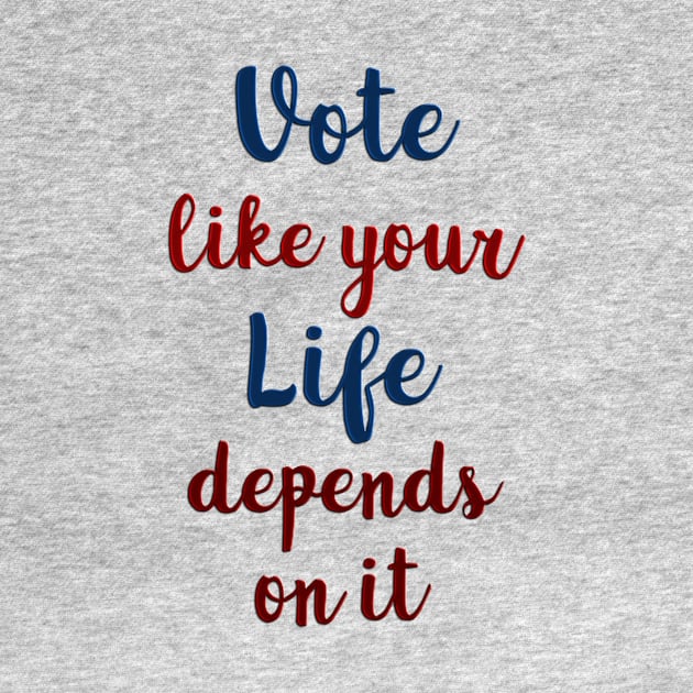 Vote Like Your Life Depends on It by csturman